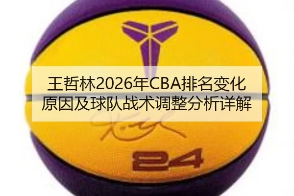 王哲林2026年CBA排名变化原因及球队战术调整分析详解
